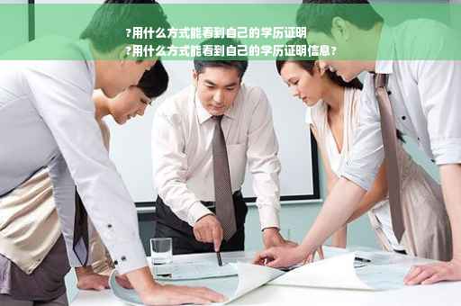 ?用什么方式能看到自己的学历证明
?用什么方式能看到自己的学历证明信息?