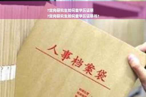?定向研究生如何查学历证明
?定向研究生如何查学历证明书?