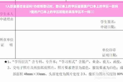 ?入职需要毕业证吗?办结婚登记时，登记表上的学历需要跟户口本上的学历一致吗?我的户口本上的学历和我的真是学历不一样⚡️