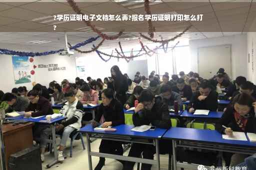 ?学历证明电子文裆怎么弄?报名学历证明打印怎么打
?
