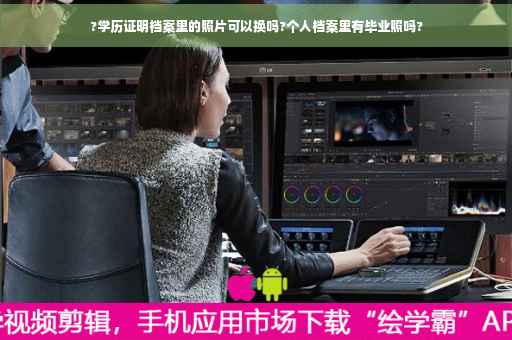 ?学历证明档案里的照片可以换吗?个人档案里有毕业照吗?