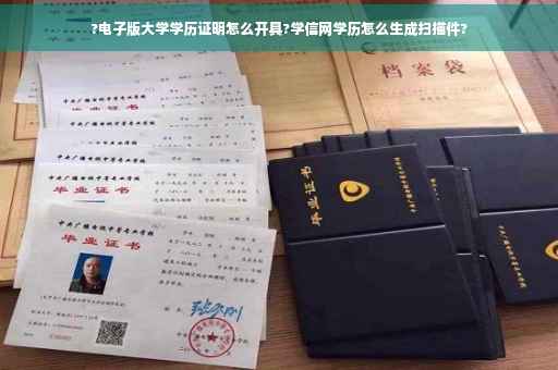 ?电子版大学学历证明怎么开具?学信网学历怎么生成扫描件?