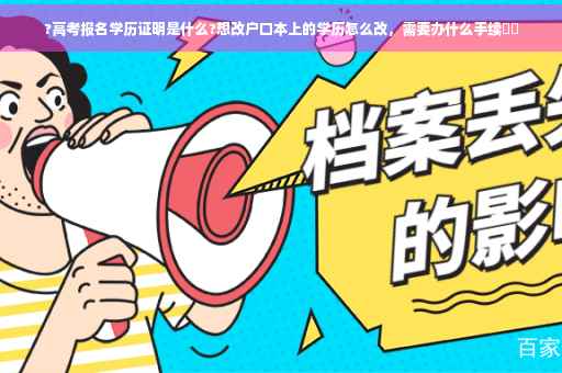 ?高考报名学历证明是什么?想改户口本上的学历怎么改，需要办什么手续⚡️
