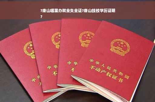 ?唐山哪里办就业失业证?唐山技校学历证明
?