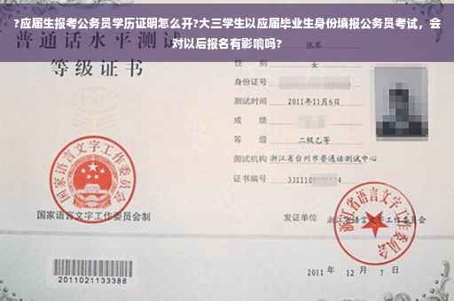 ?应届生报考公务员学历证明怎么开?大三学生以应届毕业生身份填报公务员考试，会对以后报名有影响吗?