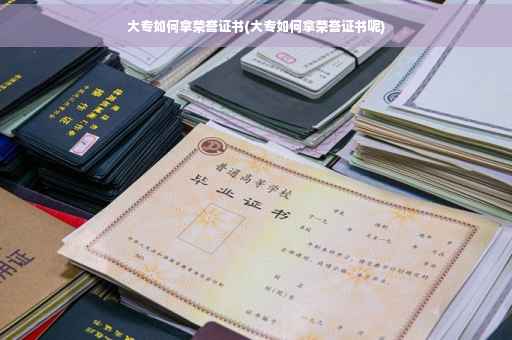 大专如何拿荣誉证书(大专如何拿荣誉证书呢)