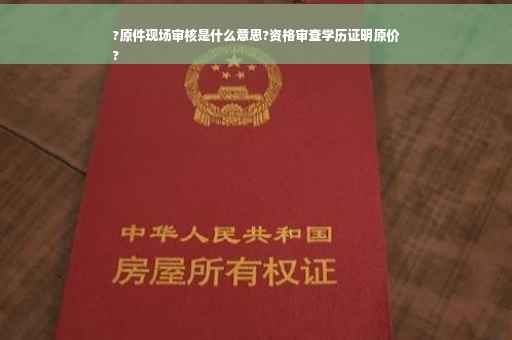 ?原件现场审核是什么意思?资格审查学历证明原价
?