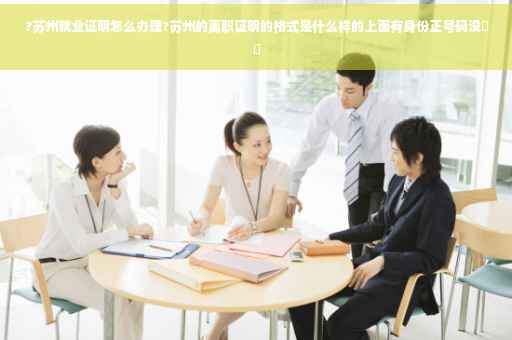?苏州就业证明怎么办理?苏州的离职证明的格式是什么样的上面有身份正号码没⚡️