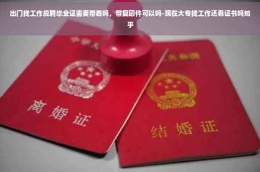 出门找工作应聘毕业证需要带着吗，带复印件可以吗-现在大专找工作还看证书吗知乎