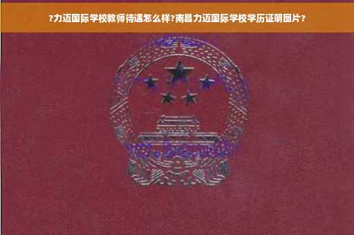 ?力迈国际学校教师待遇怎么样?南昌力迈国际学校学历证明图片?