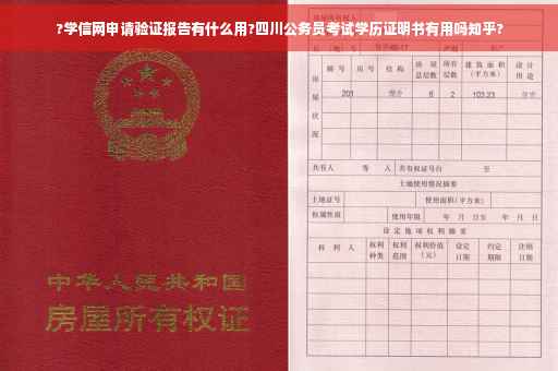 ?学信网申请验证报告有什么用?四川公务员考试学历证明书有用吗知乎?