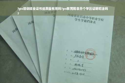 ?ps培训结业证书纸质版有用吗?ps教育局章开个学历证明犯法吗
?
