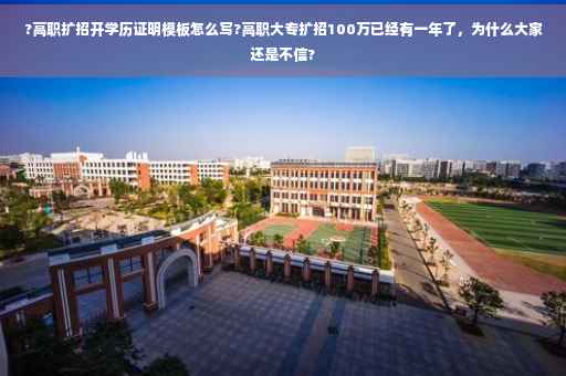 ?高职扩招开学历证明模板怎么写?高职大专扩招100万已经有一年了，为什么大家还是不信?