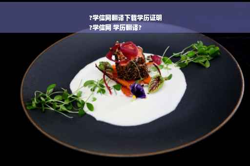 ?学信网翻译下载学历证明
?学信网 学历翻译?