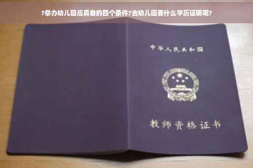?举办幼儿园应具备的四个条件?去幼儿园要什么学历证明呢?