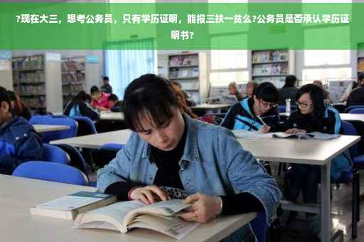 ?现在大三，想考公务员，只有学历证明，能报三扶一贫么?公务员是否承认学历证明书?