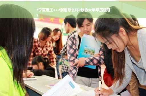 ?宁夏理工2+2到底怎么样?联合大学学历证明
?