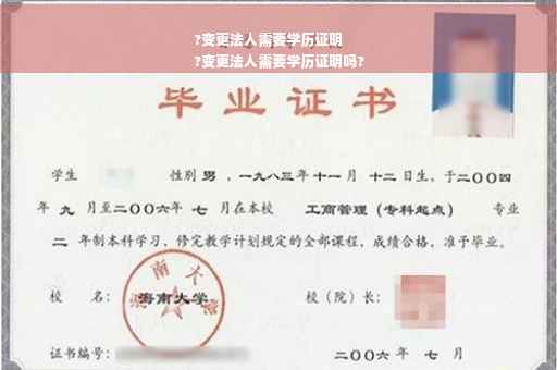 ?变更法人需要学历证明
?变更法人需要学历证明吗?