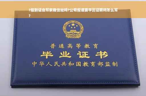 ?报到证会写家庭住址吗?公司报道要学历证明吗怎么写
?