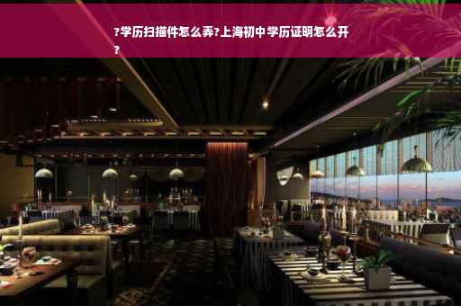 ?学历扫描件怎么弄?上海初中学历证明怎么开
?
