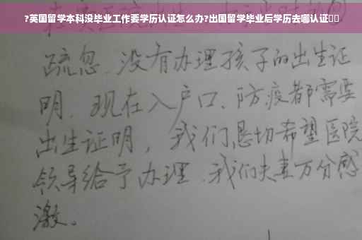 ?英国留学本科没毕业工作要学历认证怎么办?出国留学毕业后学历去哪认证⚡️