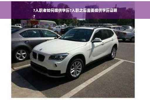 ?入职者如何提供学历?入职之后需要提供学历证明
?