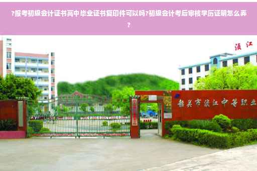 ?报考初级会计证书高中毕业证书复印件可以吗?初级会计考后审核学历证明怎么弄?