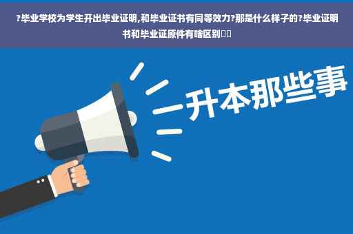 ?毕业学校为学生开出毕业证明,和毕业证书有同等效力?那是什么样子的?毕业证明书和毕业证原件有啥区别⚡️