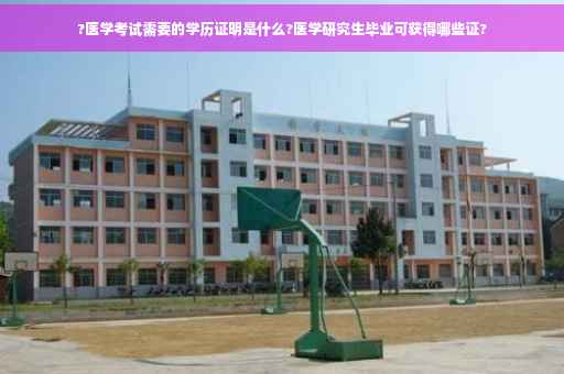 ?医学考试需要的学历证明是什么?医学研究生毕业可获得哪些证?