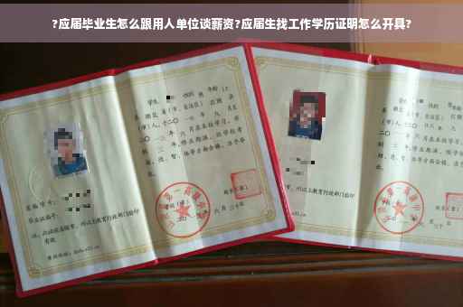 ?应届毕业生怎么跟用人单位谈薪资?应届生找工作学历证明怎么开具?