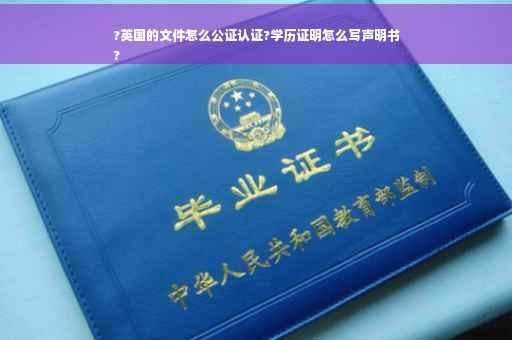 ?英国的文件怎么公证认证?学历证明怎么写声明书
?