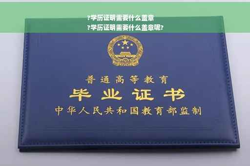 ?学历证明需要什么盖章
?学历证明需要什么盖章呢?