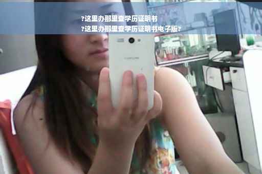 ?这里办那里查学历证明书
?这里办那里查学历证明书电子版?