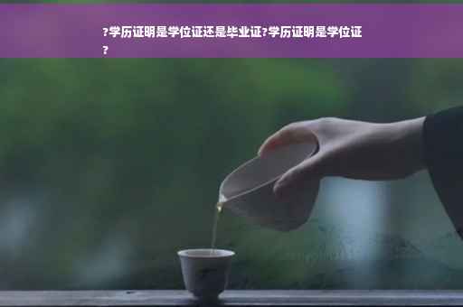 ?学历证明是学位证还是毕业证?学历证明是学位证
?