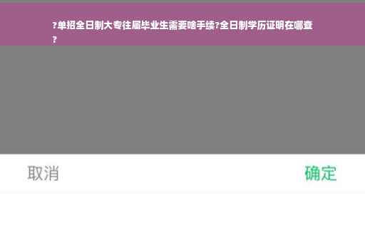 ?单招全日制大专往届毕业生需要啥手续?全日制学历证明在哪查
?