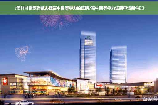 ?怎样才能获得或办理高中同等学力的证明?高中同等学力证明申请条件⚡️