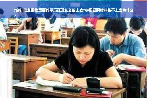 ?会计信息采集里面的学历证明怎么传上去?学历证明材料传不上去为什么
?