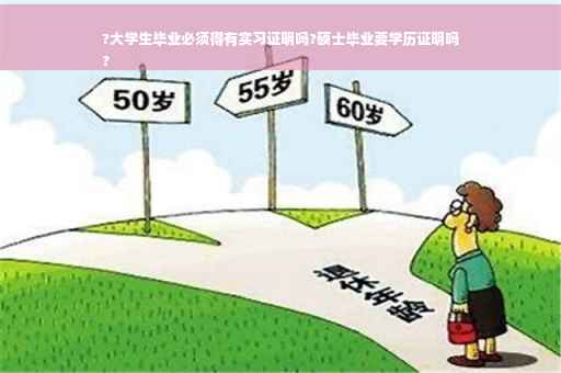 ?大学生毕业必须得有实习证明吗?硕士毕业要学历证明吗
?