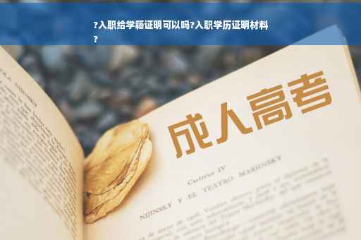 ?入职给学籍证明可以吗?入职学历证明材料
?