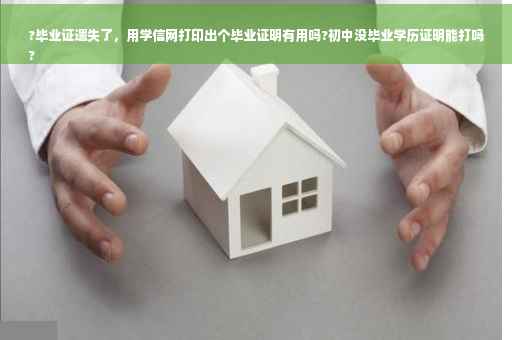 ?毕业证遗失了，用学信网打印出个毕业证明有用吗?初中没毕业学历证明能打吗
?