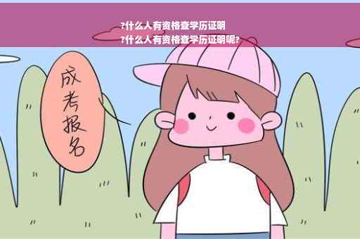 ?什么人有资格查学历证明
?什么人有资格查学历证明呢?