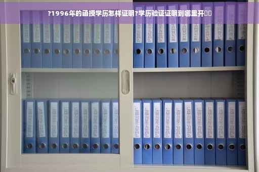 ?1996年的函授学历怎样证明?学历验证证明到哪里开⚡️