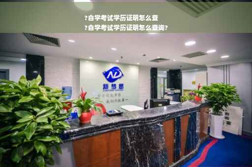 ?自学考试学历证明怎么查
?自学考试学历证明怎么查询?