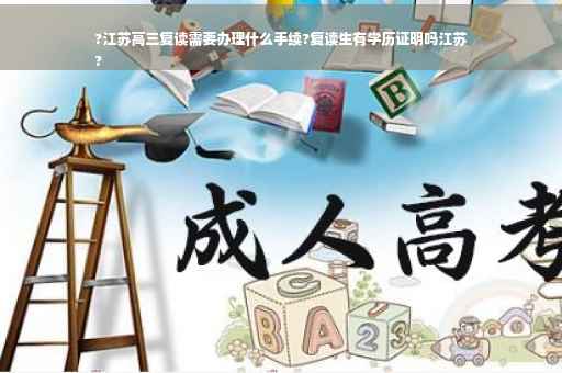 ?江苏高三复读需要办理什么手续?复读生有学历证明吗江苏
?