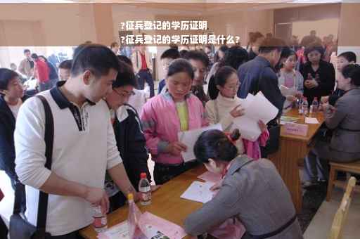 ?征兵登记的学历证明
?征兵登记的学历证明是什么?