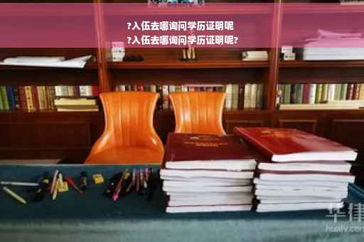 ?入伍去哪询问学历证明呢
?入伍去哪询问学历证明呢?