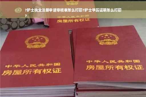 ?护士执业注册申请审核表怎么打印?护士学历证明怎么打印
?