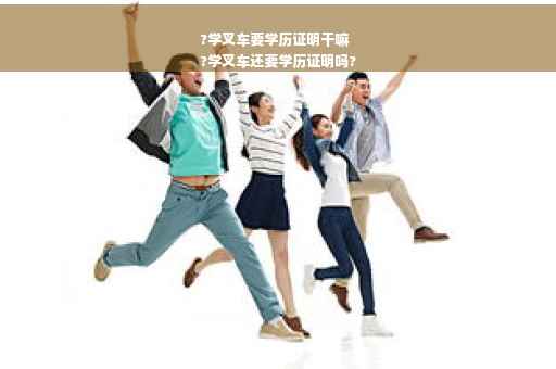 ?学叉车要学历证明干嘛
?学叉车还要学历证明吗?