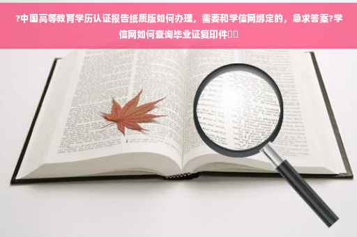 ?中国高等教育学历认证报告纸质版如何办理，需要和学信网绑定的，急求答案?学信网如何查询毕业证复印件⚡️