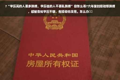 ?“学历高的人要多跳槽，学历低的人不要乱跳槽”你怎么看?六年策划经验想跳槽，却被告知学历不够，有经验也没用。怎么办⚡️